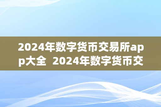 2024年数字货币交易所app大全  2024年数字货币交易所app大全及2020数字货币交易所