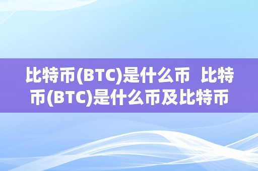 比特币(BTC)是什么币  比特币(BTC)是什么币及比特币btcs