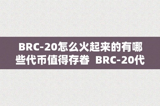 BRC-20怎么火起来的有哪些代币值得存眷  BRC-20代币若何在市场上火起来？哪些代币值得存眷及BRC币最新动静