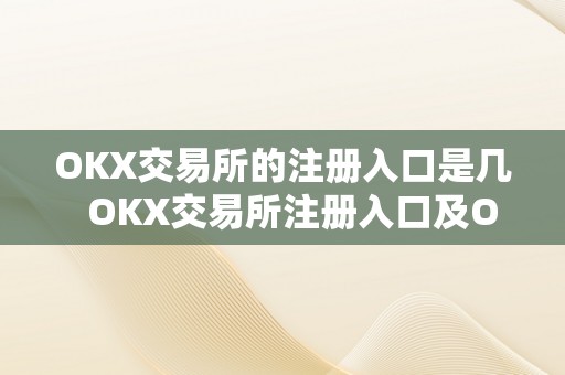 OKX交易所的注册入口是几  OKX交易所注册入口及OKEX交易所注册流程指南