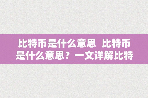 比特币是什么意思  比特币是什么意思？一文详解比特币的定义、汗青、特点及将来开展