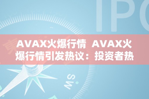 AVAX火爆行情  AVAX火爆行情引发热议：投资者热情高涨，币价节节攀升