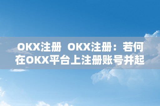 OKX注册  OKX注册：若何在OKX平台上注册账号并起头交易