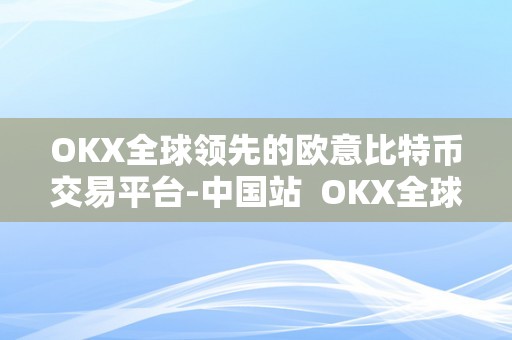 OKX全球领先的欧意比特币交易平台-中国站  OKX全球领先的欧意比特币交易平台-中国站