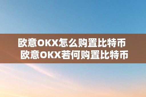 欧意OKX怎么购置比特币  欧意OKX若何购置比特币？