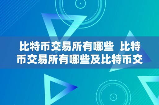 比特币交易所有哪些  比特币交易所有哪些及比特币交易所有哪些平台