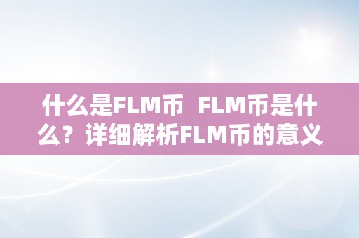 什么是FLM币  FLM币是什么？详细解析FLM币的意义、用处和将来开展前景