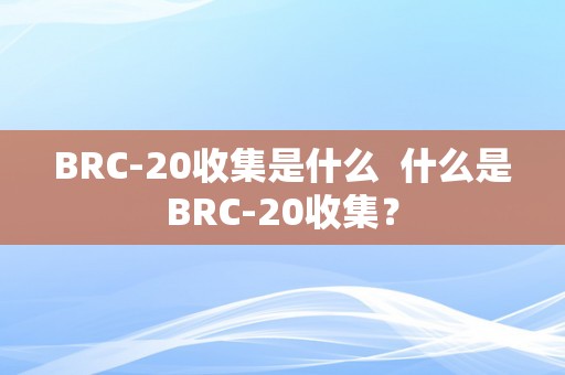 BRC-20收集是什么  什么是BRC-20收集？