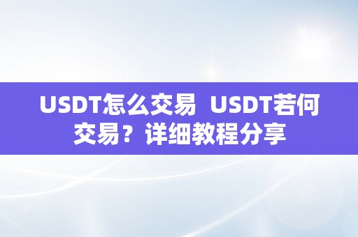 USDT怎么交易  USDT若何交易？详细教程分享