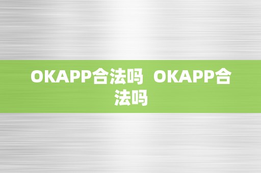 OKAPP合法吗  OKAPP合法吗