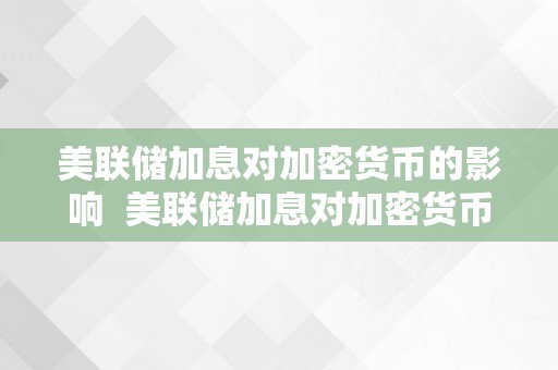 美联储加息对加密货币的影响  美联储加息对加密货币的影响