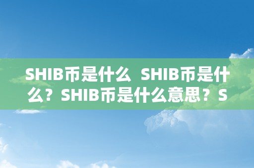 SHIB币是什么  SHIB币是什么？SHIB币是什么意思？SHIB币有哪些特点？