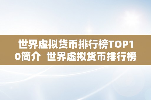 世界虚拟货币排行榜TOP10简介  世界虚拟货币排行榜TOP10简介：币圈热门数字货币大揭秘