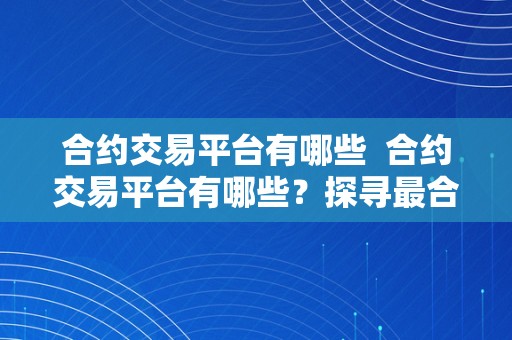 合约交易平台有哪些  合约交易平台有哪些？探寻最合适您的数字资产交易平台