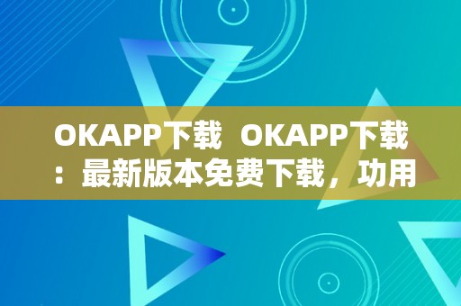 OKAPP下载  OKAPP下载：最新版本免费下载，功用介绍及利用教程