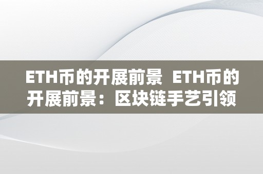 ETH币的开展前景  ETH币的开展前景：区块链手艺引领下的将来货币