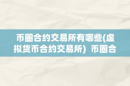 币圈合约交易所有哪些(虚拟货币合约交易所)  币圈合约交易所有哪些？