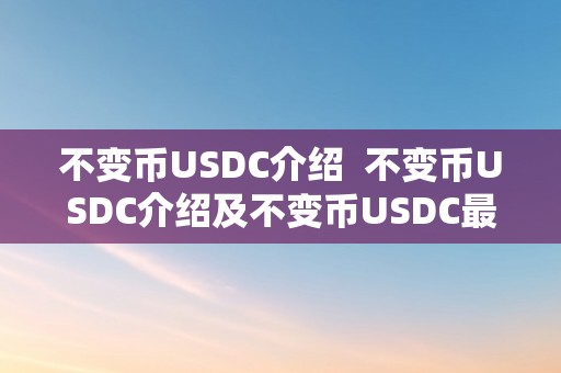 不变币USDC介绍  不变币USDC介绍及不变币USDC最新动静