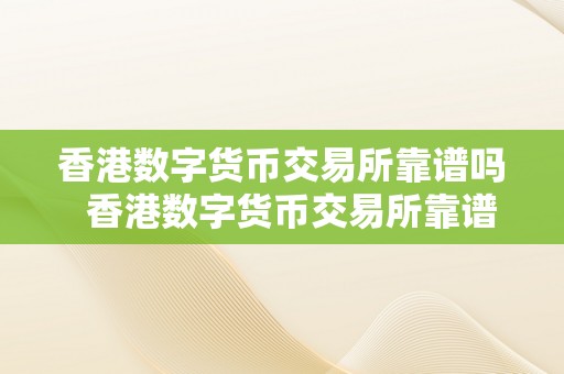 香港数字货币交易所靠谱吗  香港数字货币交易所靠谱吗？