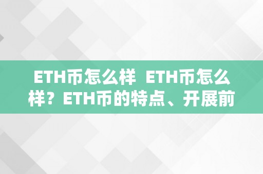 ETH币怎么样  ETH币怎么样？ETH币的特点、开展前景及投资价值阐发