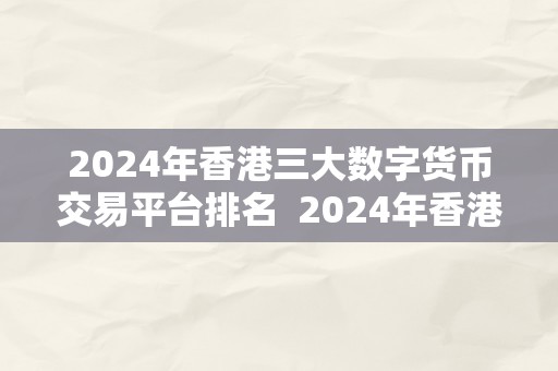 2024年香港三大数字货币交易平台排名  2024年香港三大数字货币交易平台排名详解