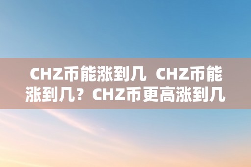 CHZ币能涨到几  CHZ币能涨到几？CHZ币更高涨到几？