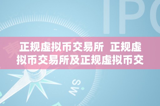 正规虚拟币交易所  正规虚拟币交易所及正规虚拟币交易所有哪些？