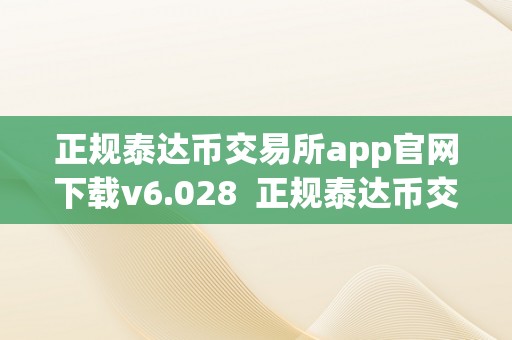 正规泰达币交易所app官网下载v6.028  正规泰达币交易所app官网下载v6.028及泰达币交易所app最新版下载