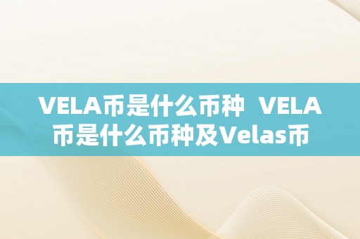 VELA币是什么币种  VELA币是什么币种及Velas币