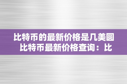 比特币的最新价格是几美圆  比特币最新价格查询：比特币的最新价格是几美圆？