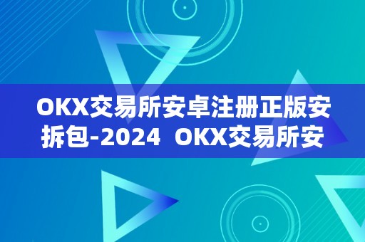 OKX交易所安卓注册正版安拆包-2024  OKX交易所安卓注册正版安拆包-2024