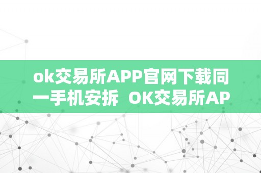 ok交易所APP官网下载同一手机安拆  OK交易所APP官网下载同一手机安拆及OK交易所APP官网下载同一手机安拆不了