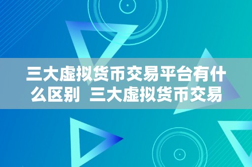 三大虚拟货币交易平台有什么区别  三大虚拟货币交易平台有什么区别