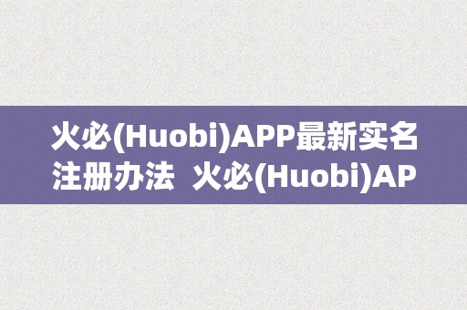 火必(Huobi)APP最新实名注册办法  火必(Huobi)APP最新实名注册办法