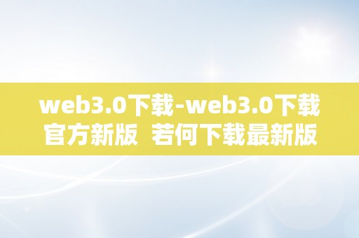 web3.0下载-web3.0下载官方新版  若何下载最新版的Web3.0？