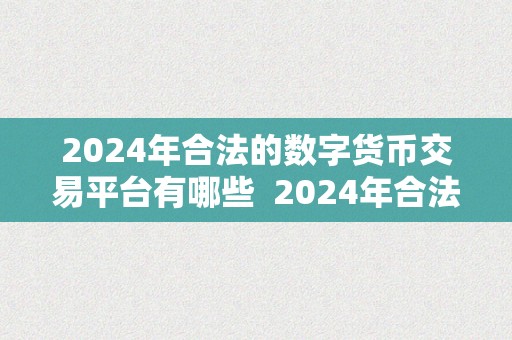 2024年合法的数字货币交易平台有哪些  2024年合法的数字货币交易平台有哪些