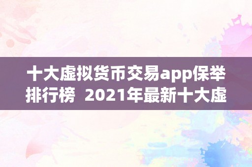 十大虚拟货币交易app保举排行榜  2021年最新十大虚拟货币交易app保举排行榜