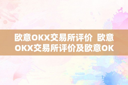 欧意OKX交易所评价  欧意OKX交易所评价及欧意OKX怎么交易