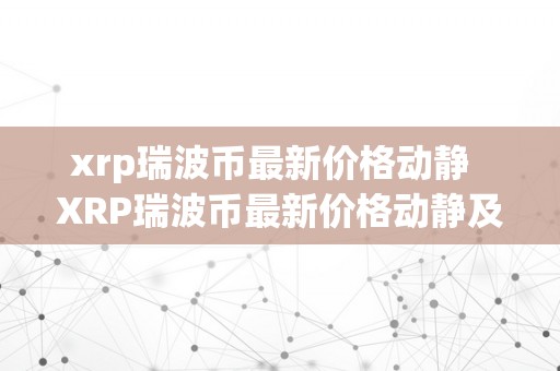 xrp瑞波币最新价格动静  XRP瑞波币最新价格动静及XRP瑞波币最新动静2021