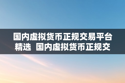 国内虚拟货币正规交易平台精选  国内虚拟货币正规交易平台精选