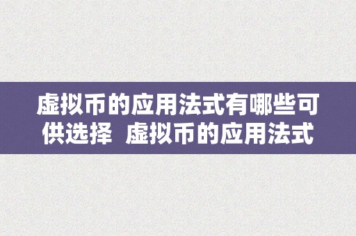 虚拟币的应用法式有哪些可供选择  虚拟币的应用法式有哪些可供选择及虚拟币的应用法式有哪些可供选择