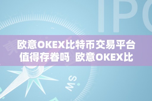 欧意OKEX比特币交易平台值得存眷吗  欧意OKEX比特币交易平台值得存眷吗