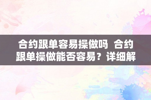 合约跟单容易操做吗  合约跟单操做能否容易？详细解析合约跟单的操做流程和留意事项