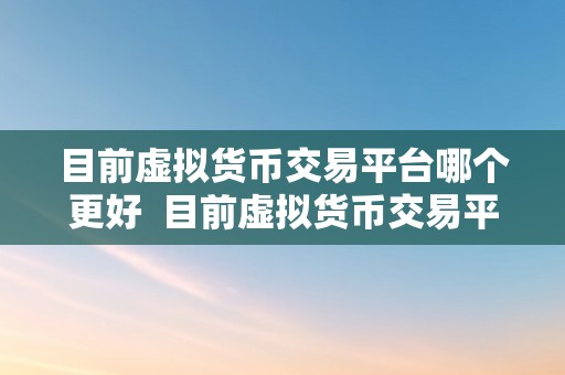 目前虚拟货币交易平台哪个更好  目前虚拟货币交易平台哪个更好？比特币、以太坊、瑞波币等热门数字货币交易平台大比拼