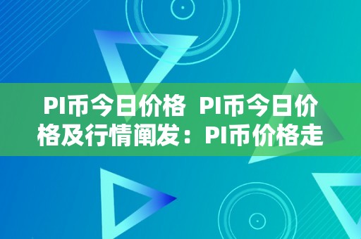 PI币今日价格  PI币今日价格及行情阐发：PI币价格走势不变，市场前景若何？