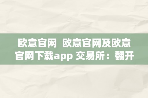 欧意官网  欧意官网及欧意官网下载app 交易所：翻开数字货币世界的大门