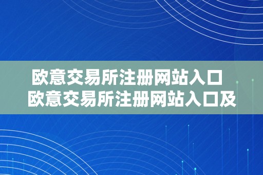 欧意交易所注册网站入口  欧意交易所注册网站入口及欧意交易所注册网站入口在哪