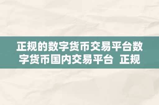 正规的数字货币交易平台数字货币国内交易平台  正规的数字货币交易平台 - 打造平安可靠的数字货币国内交易平台