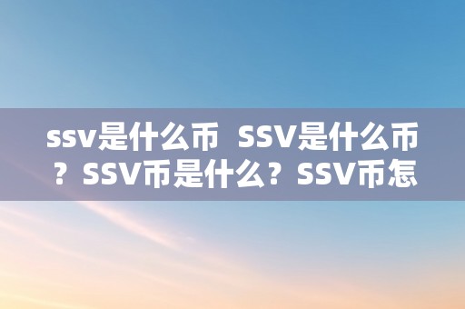 ssv是什么币  SSV是什么币？SSV币是什么？SSV币怎么样？