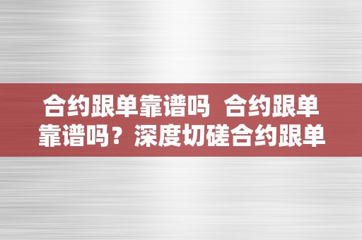 合约跟单靠谱吗  合约跟单靠谱吗？深度切磋合约跟单的风险与收益